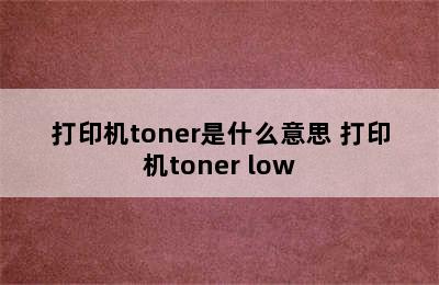 打印机toner是什么意思 打印机toner low